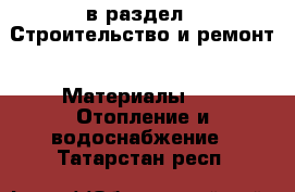  в раздел : Строительство и ремонт » Материалы »  » Отопление и водоснабжение . Татарстан респ.